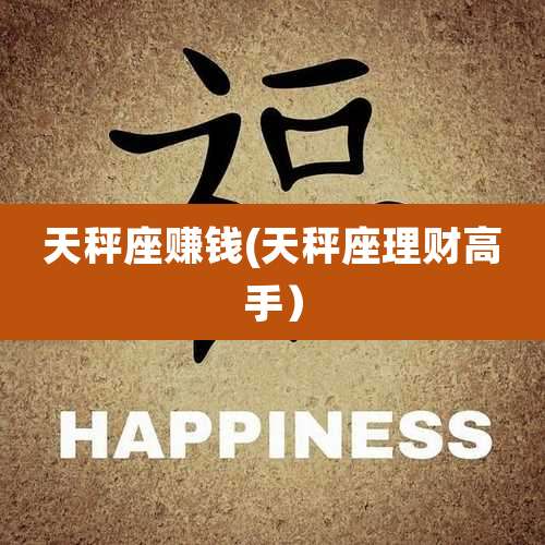 天秤座赚钱(天秤座理财高手)