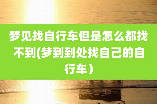 梦见找自行车但是怎么都找不到(梦到到处找自己的自行车）