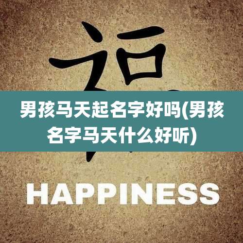 男孩马天起名字好吗(男孩名字马天什么好听)