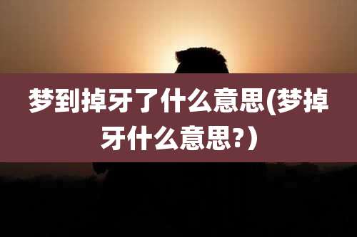 梦到掉牙了什么意思(梦掉牙什么意思?)