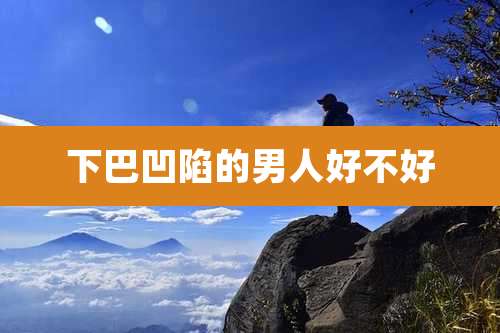 下巴凹陷的男人好不好