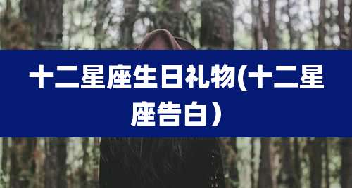 十二星座生日礼物(十二星座告白）