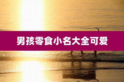 男孩零食小名大全可爱