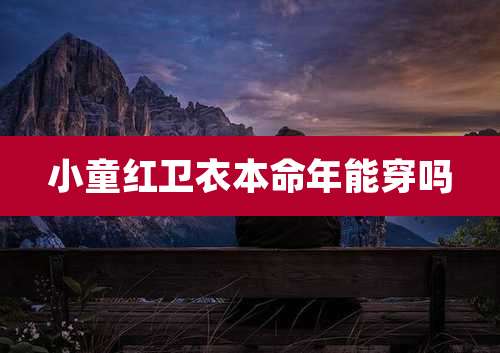 小童红卫衣本命年能穿吗