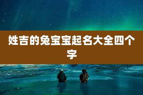 姓吉的兔宝宝起名大全四个字
