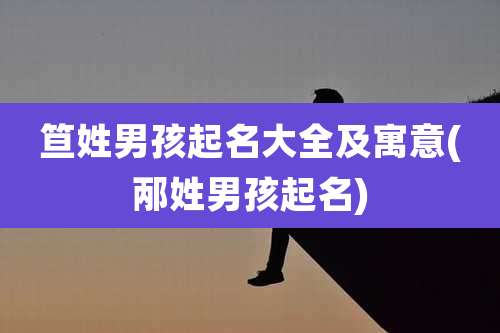 笪姓男孩起名大全及寓意(邴姓男孩起名)