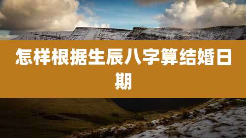 怎样根据生辰八字算结婚日期