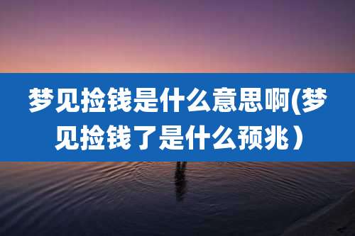 梦见捡钱是什么意思啊(梦见捡钱了是什么预兆)