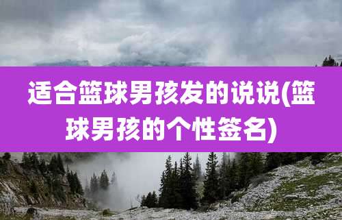 适合篮球男孩发的说说(篮球男孩的个性签名)