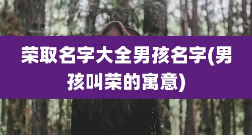 荣取名字大全男孩名字(男孩叫荣的寓意)