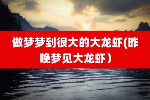 做梦梦到很大的大龙虾(昨晚梦见大龙虾）