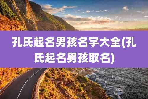 孔氏起名男孩名字大全(孔氏起名男孩取名)