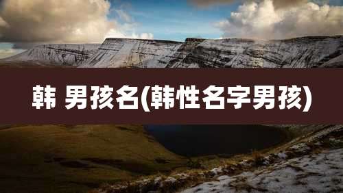 韩 男孩名(韩性名字男孩)