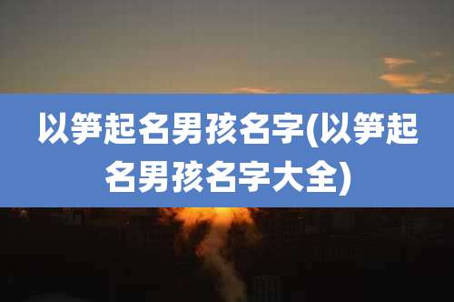 以笋起名男孩名字(以笋起名男孩名字大全)