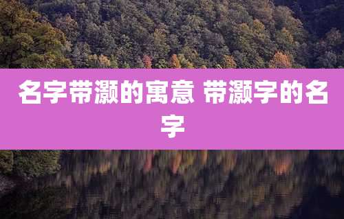 名字带灏的寓意 带灏字的名字