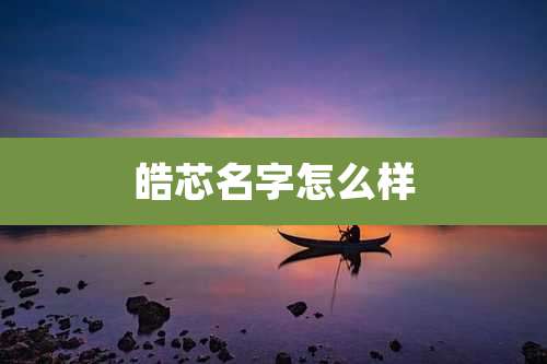 皓芯名字怎么样
