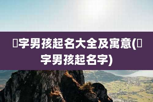 玘字男孩起名大全及寓意(芃字男孩起名字)