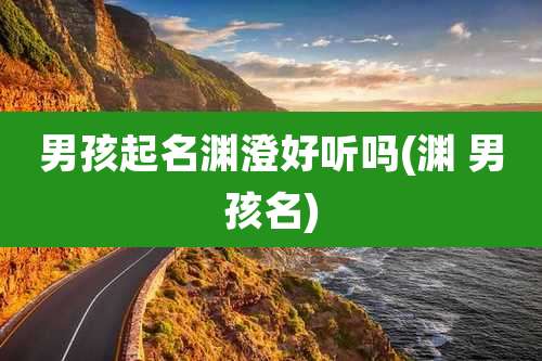 男孩起名渊澄好听吗(渊 男孩名)