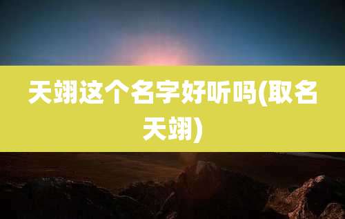天翊这个名字好听吗(取名天翊)