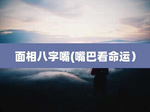 面相八字嘴(嘴巴看命运)