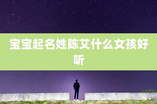 宝宝起名姓陈艾什么女孩好听