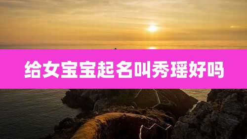 给女宝宝起名叫秀瑶好吗