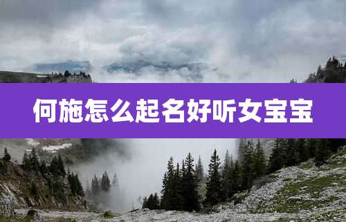 何施怎么起名好听女宝宝