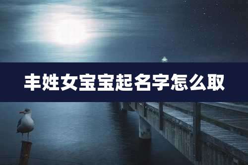 丰姓女宝宝起名字怎么取