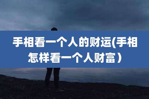 手相看一个人的财运(手相怎样看一个人财富）