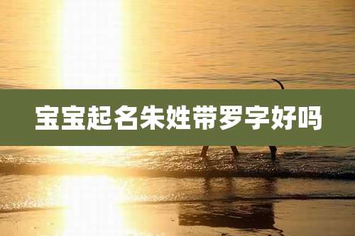 宝宝起名朱姓带罗字好吗