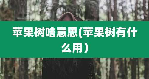 苹果树啥意思(苹果树有什么用)