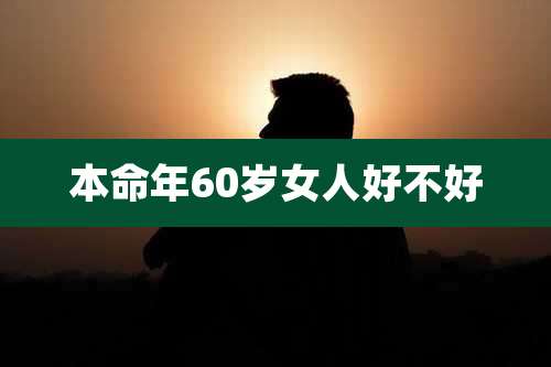 本命年60岁女人好不好