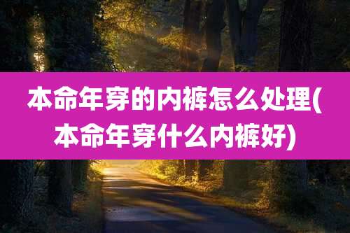 本命年穿的内裤怎么处理(本命年穿什么内裤好)
