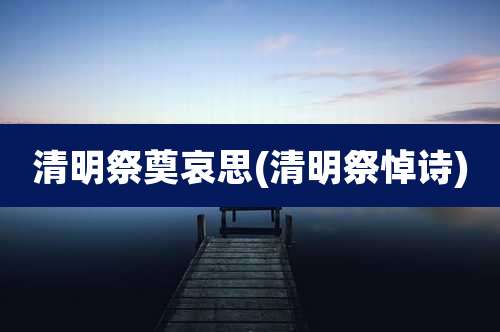 清明祭奠哀思(清明祭悼诗)