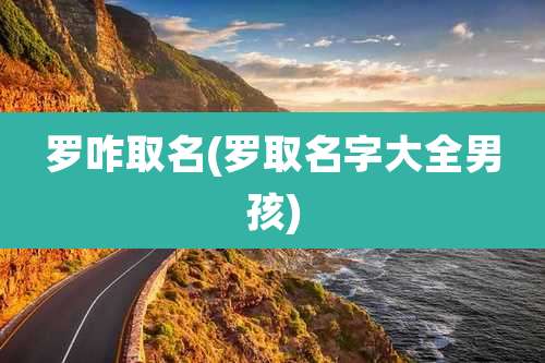 罗咋取名(罗取名字大全男孩)