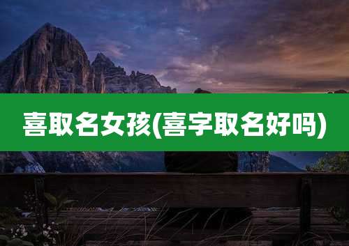 喜取名女孩(喜字取名好吗)