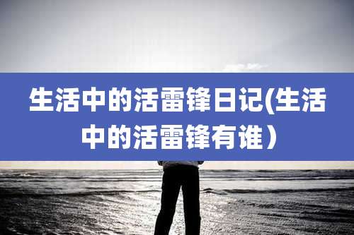 生活中的活雷锋日记(生活中的活雷锋有谁)