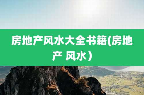 房地产风水大全书籍(房地产 风水)