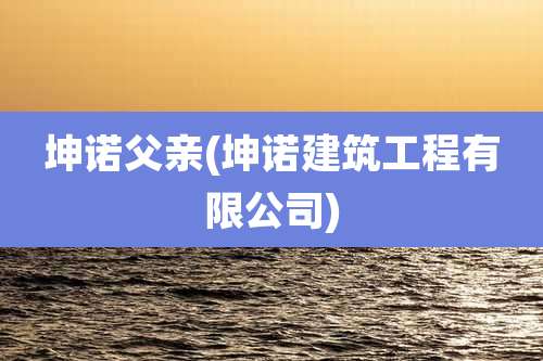 坤诺父亲(坤诺建筑工程有限公司)