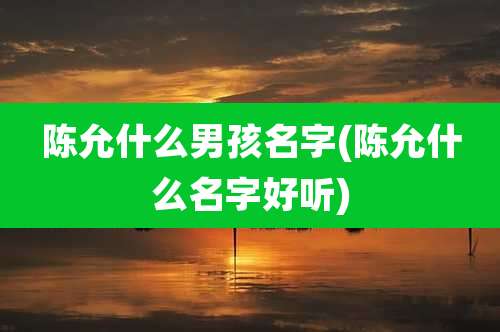 陈允什么男孩名字(陈允什么名字好听)