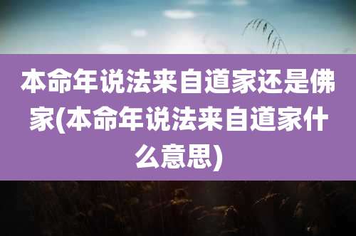 本命年说法来自道家还是佛家(本命年说法来自道家什么意思)