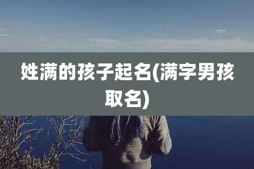 姓满的孩子起名(满字男孩取名)