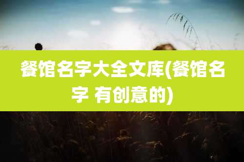 餐馆名字大全文库(餐馆名字 有创意的)