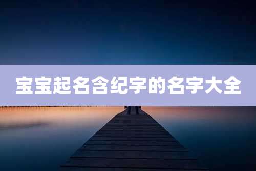 宝宝起名含纪字的名字大全