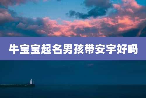 牛宝宝起名男孩带安字好吗