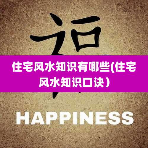 住宅风水知识有哪些(住宅风水知识口诀)