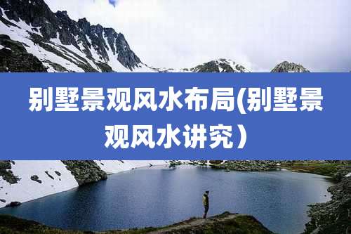 别墅景观风水布局(别墅景观风水讲究）