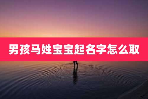 男孩马姓宝宝起名字怎么取