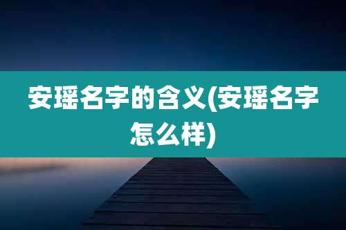 安瑶名字的含义(安瑶名字怎么样)