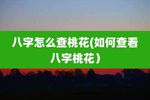八字怎么查桃花(如何查看八字桃花)
